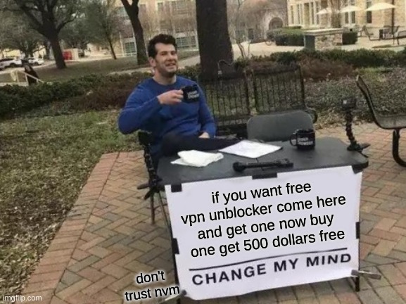 pls do it ayo? | if you want free vpn unblocker come here and get one now buy one get 500 dollars free; don't trust nvm | image tagged in change my mind,fun | made w/ Imgflip meme maker