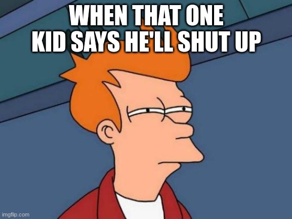 theynwont | WHEN THAT ONE KID SAYS HE'LL SHUT UP | image tagged in memes,futurama fry | made w/ Imgflip meme maker