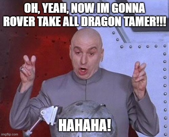 My imagination: Im gonna take over DT | OH, YEAH, NOW IM GONNA ROVER TAKE ALL DRAGON TAMER!!! HAHAHA! | image tagged in memes,dr evil laser | made w/ Imgflip meme maker