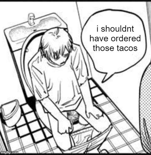 bruh idfk anymore | i shouldnt have ordered those tacos | image tagged in denji on the toilet | made w/ Imgflip meme maker