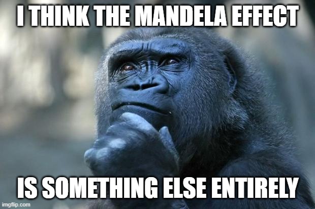 Deep Thoughts | I THINK THE MANDELA EFFECT IS SOMETHING ELSE ENTIRELY | image tagged in deep thoughts | made w/ Imgflip meme maker