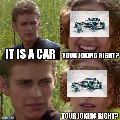 Anakin Padme 4 Panel | IT IS A CAR; YOUR JOKING RIGHT? YOUR JOKING RIGHT? | image tagged in anakin padme 4 panel | made w/ Imgflip meme maker