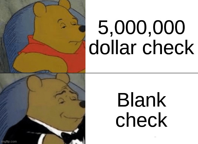 How I'll be at 70 | 5,000,000 dollar check; Blank check | image tagged in memes,tuxedo winnie the pooh | made w/ Imgflip meme maker