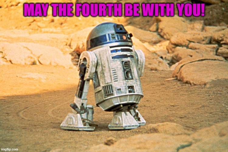 A silly meme to brighten your day! | MAY THE FOURTH BE WITH YOU! | image tagged in r2-d2 | made w/ Imgflip meme maker