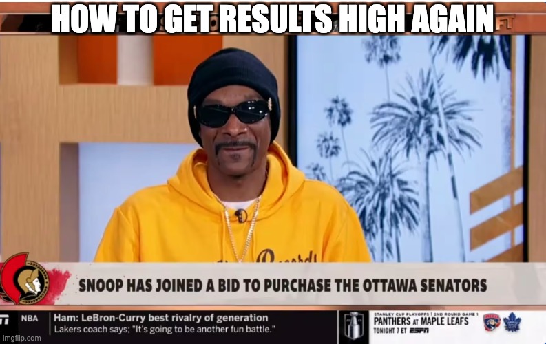 Higher Results | HOW TO GET RESULTS HIGH AGAIN | image tagged in snoop ottawa | made w/ Imgflip meme maker