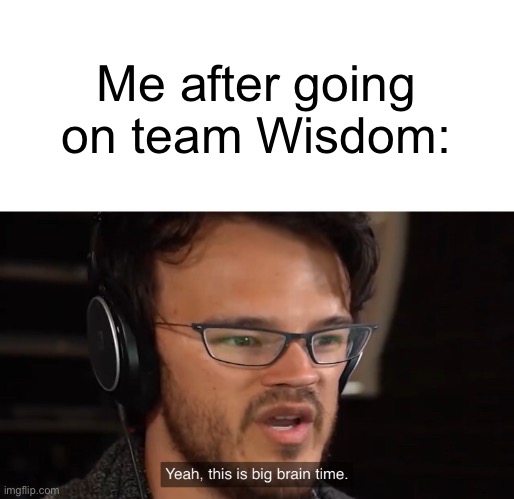 Wisdom make me SMORT | Me after going on team Wisdom: | image tagged in yeah this is big brain time | made w/ Imgflip meme maker