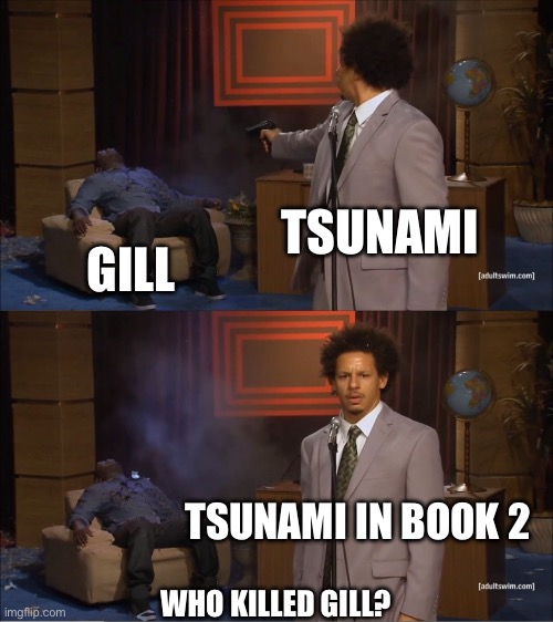 Who Killed Hannibal Meme | TSUNAMI; GILL; TSUNAMI IN BOOK 2; WHO KILLED GILL? | image tagged in memes,who killed hannibal | made w/ Imgflip meme maker