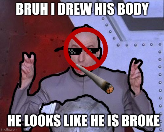 BrUh He Is ChInEsE aNd He Is BrOkE | BRUH I DREW HIS BODY; HE LOOKS LIKE HE IS BROKE | image tagged in memes,dr evil laser | made w/ Imgflip meme maker