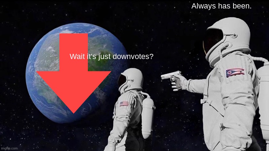 Always Has Been Meme | Always has been. Wait it's just downvotes? | image tagged in memes,downvotes | made w/ Imgflip meme maker