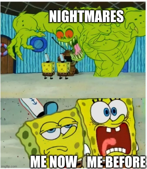 I still have nightmares but i'm not even scared | NIGHTMARES; ME BEFORE; ME NOW | image tagged in spongebob squarepants scared but also not scared | made w/ Imgflip meme maker