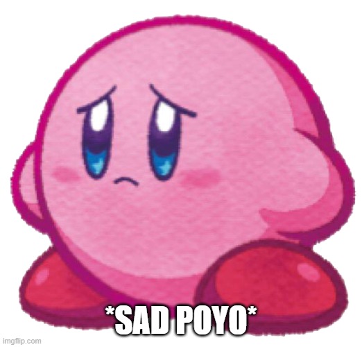 Sad kirb | *SAD POYO* | image tagged in sad kirb | made w/ Imgflip meme maker