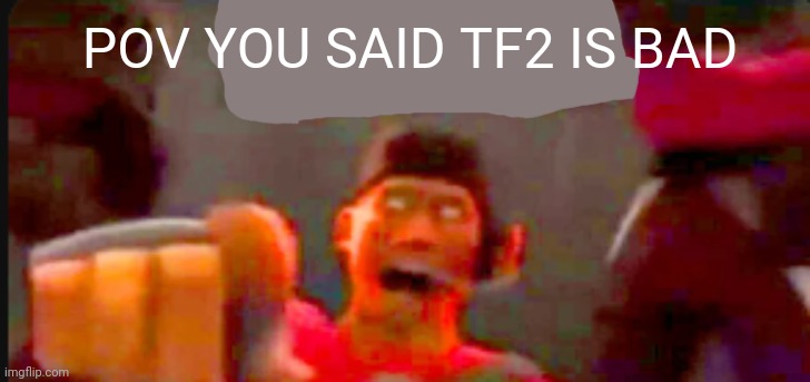 Tf2 scout pointing | POV YOU SAID TF2 IS BAD | image tagged in tf2 scout pointing | made w/ Imgflip meme maker