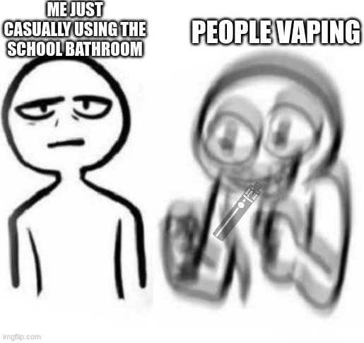 Tired vs Hyper | ME JUST CASUALLY USING THE SCHOOL BATHROOM; PEOPLE VAPING | image tagged in tired vs hyper | made w/ Imgflip meme maker
