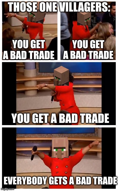 Operah you get a | THOSE ONE VILLAGERS:; YOU GET A BAD TRADE; YOU GET A BAD TRADE; YOU GET A BAD TRADE; EVERYBODY GETS A BAD TRADE | image tagged in operah you get a,minecraft,minecraft villagers | made w/ Imgflip meme maker