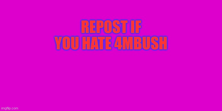 REPOST IF YOU HATE 4MBUSH | made w/ Imgflip meme maker