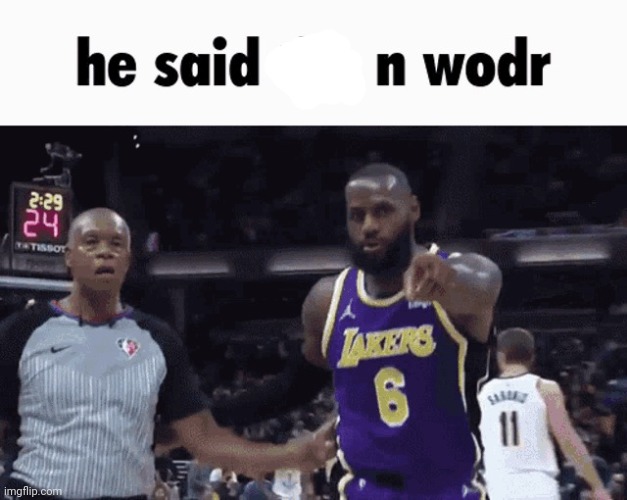 He said the n wodr | image tagged in he said the n wodr | made w/ Imgflip meme maker