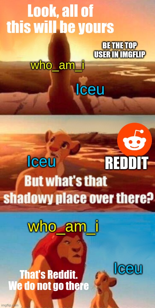 Never use reddit | Look, all of this will be yours; BE THE TOP USER IN IMGFLIP; who_am_i; Iceu; Iceu; REDDIT; who_am_i; Iceu; That's Reddit. We do not go there | image tagged in memes,simba shadowy place | made w/ Imgflip meme maker