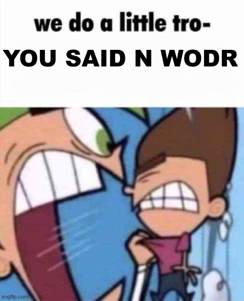 we do a little tro- | YOU SAID N WODR | image tagged in we do a little tro- | made w/ Imgflip meme maker