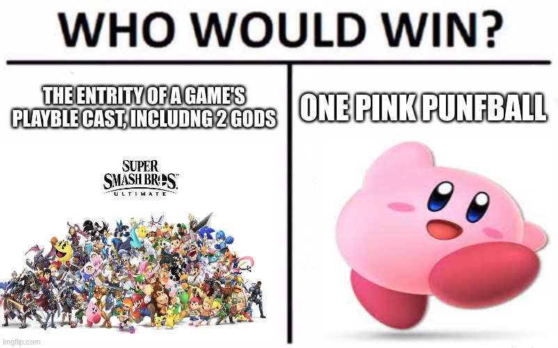well? | THE ENTRITY OF A GAME'S PLAYBLE CAST, INCLUDNG 2 GODS; ONE PINK PUNFBALL | image tagged in who would win | made w/ Imgflip meme maker