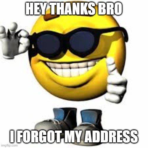 Emoji With Shoes And Hands Shaking His Glasses | HEY THANKS BRO I FORGOT MY ADDRESS | image tagged in emoji with shoes and hands shaking his glasses | made w/ Imgflip meme maker