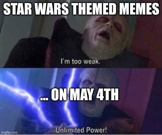 Too weak Unlimited Power | STAR WARS THEMED MEMES; ... ON MAY 4TH | image tagged in too weak unlimited power | made w/ Imgflip meme maker