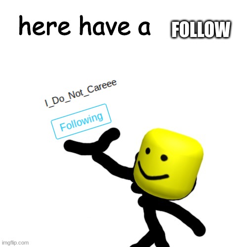 following the stream i posted this to! | FOLLOW | image tagged in here have a follow | made w/ Imgflip meme maker