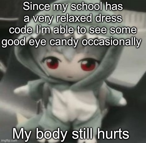 rei | Since my school has a very relaxed dress code I’m able to see some good eye candy occasionally; My body still hurts | image tagged in rei | made w/ Imgflip meme maker