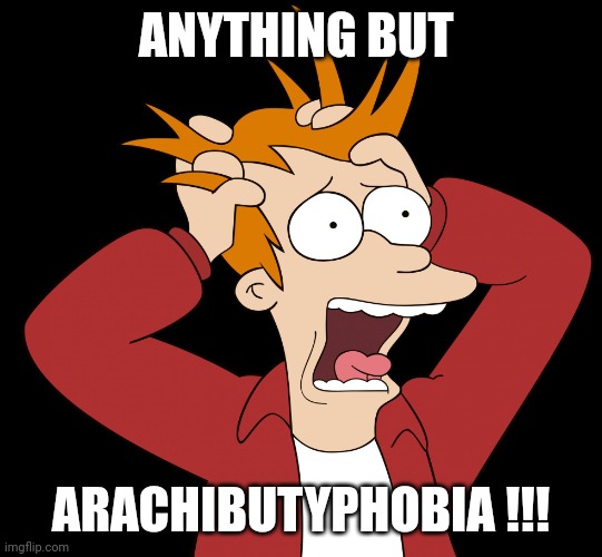 Futurama Fry Screaming | ANYTHING BUT ARACHIBUTYPHOBIA !!! | image tagged in futurama fry screaming | made w/ Imgflip meme maker