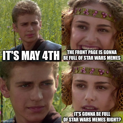 I havent found any yet | IT'S MAY 4TH; THE FRONT PAGE IS GONNA BE FULL OF STAR WARS MEMES; IT'S GONNA BE FULL OF STAR WARS MEMES RIGHT? | image tagged in anakin padme 4 panel | made w/ Imgflip meme maker