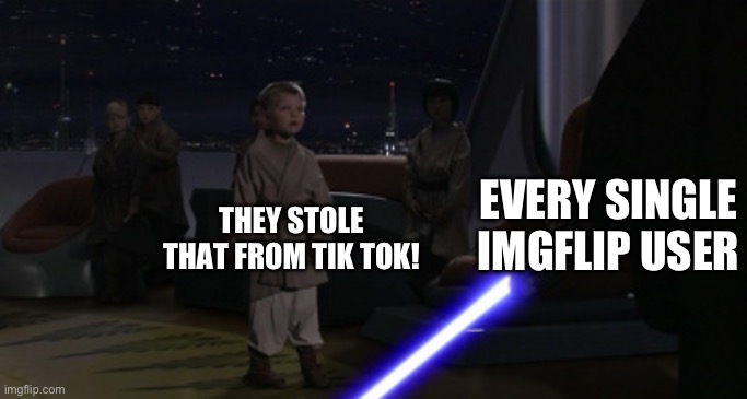 Creative title | EVERY SINGLE IMGFLIP USER; THEY STOLE THAT FROM TIK TOK! | image tagged in anakin kills younglings,tiktok sucks | made w/ Imgflip meme maker