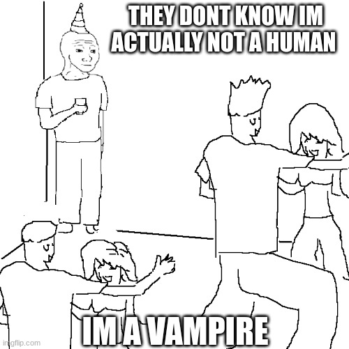 :O | THEY DONT KNOW IM ACTUALLY NOT A HUMAN; IM A VAMPIRE | image tagged in they don't know | made w/ Imgflip meme maker