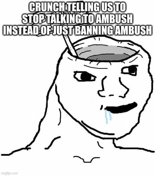 . | CRUNCH TELLING US TO STOP TALKING TO AMBUSH INSTEAD OF JUST BANNING AMBUSH | made w/ Imgflip meme maker