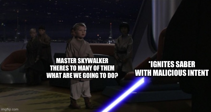 My friend made me write this | *IGNITES SABER WITH MALICIOUS INTENT; MASTER SKYWALKER THERES TO MANY OF THEM WHAT ARE WE GOING TO DO? | image tagged in anakin kills younglings,revenge of the sith,yes | made w/ Imgflip meme maker
