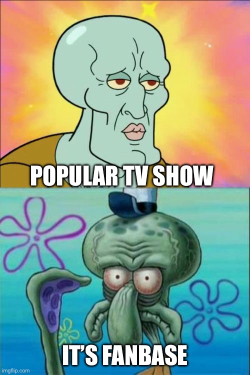 Relatable squidward meme | POPULAR TV SHOW; IT’S FANBASE | image tagged in memes,squidward | made w/ Imgflip meme maker