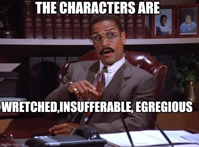 Jackie Childs, Seinfeld injury lawyer | WRETCHED,INSUFFERABLE, EGREGIOUS THE CHARACTERS ARE | image tagged in jackie childs seinfeld injury lawyer | made w/ Imgflip meme maker