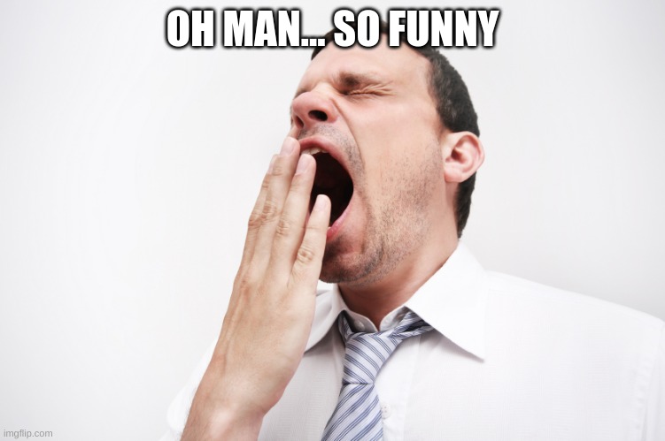yawn | OH MAN... SO FUNNY | image tagged in yawn | made w/ Imgflip meme maker