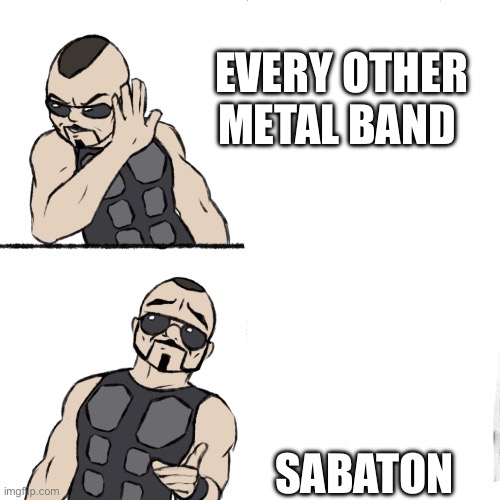 Sabaton meme | EVERY OTHER METAL BAND; SABATON | image tagged in sabaton template | made w/ Imgflip meme maker