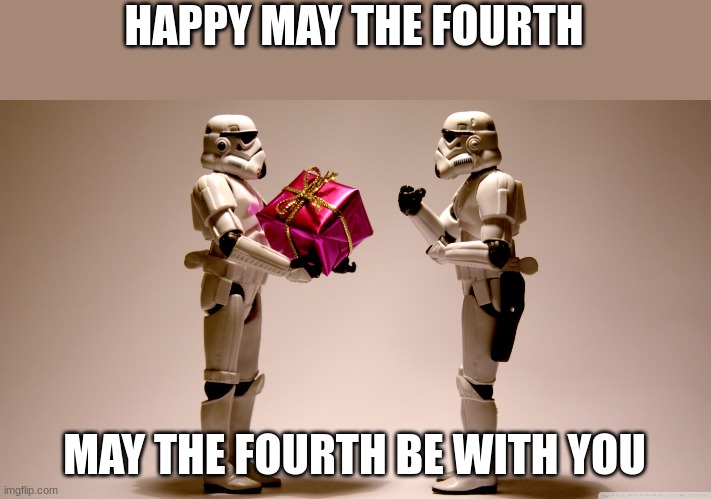may the fourth | HAPPY MAY THE FOURTH; MAY THE FOURTH BE WITH YOU | image tagged in stormtrooper gift,may the 4th | made w/ Imgflip meme maker