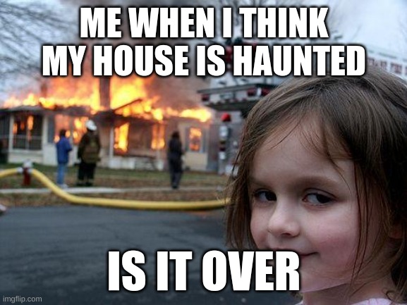 Disaster Girl | ME WHEN I THINK MY HOUSE IS HAUNTED; IS IT OVER | image tagged in memes,disaster girl | made w/ Imgflip meme maker