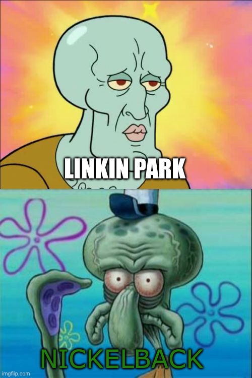 Linkin park good, nickelback bad | LINKIN PARK; NICKELBACK | image tagged in memes,squidward,nickelback,linkin park | made w/ Imgflip meme maker