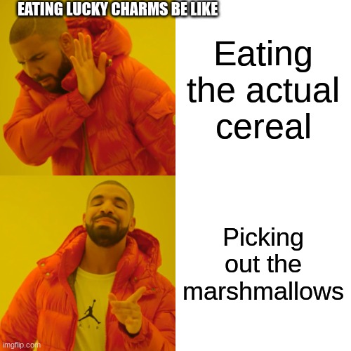 Drake Hotline Bling | EATING LUCKY CHARMS BE LIKE; Eating the actual cereal; Picking out the marshmallows | image tagged in memes,drake hotline bling | made w/ Imgflip meme maker