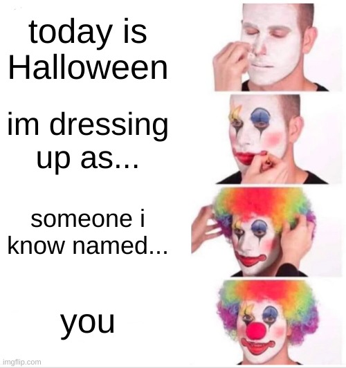 Clown Applying Makeup | today is Halloween; im dressing up as... someone i know named... you | image tagged in memes,clown applying makeup | made w/ Imgflip meme maker