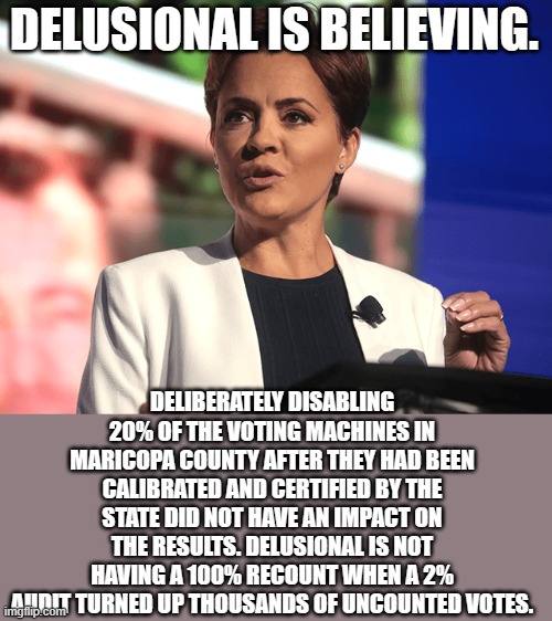 kari lake | DELUSIONAL IS BELIEVING. DELIBERATELY DISABLING 20% OF THE VOTING MACHINES IN MARICOPA COUNTY AFTER THEY HAD BEEN CALIBRATED AND CERTIFIED B | image tagged in kari lake | made w/ Imgflip meme maker