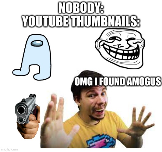 NOBODY:
YOUTUBE THUMBNAILS:; OMG I FOUND AMOGUS | image tagged in memes,funny | made w/ Imgflip meme maker