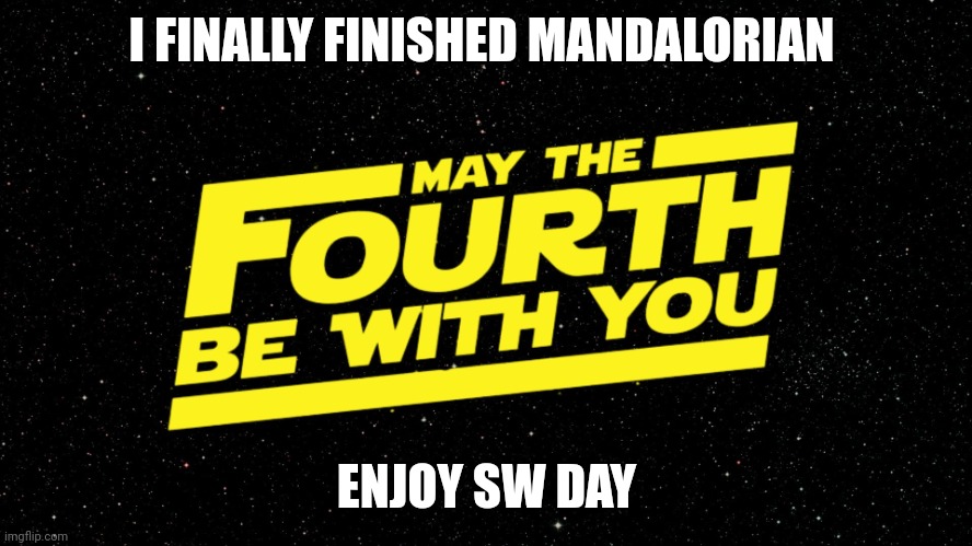 May the 4thbe with u | I FINALLY FINISHED MANDALORIAN; ENJOY SW DAY | image tagged in may 4th | made w/ Imgflip meme maker