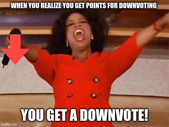 oprah | WHEN YOU REALIZE YOU GET POINTS FOR DOWNVOTING YOU GET A DOWNVOTE! | image tagged in oprah | made w/ Imgflip meme maker