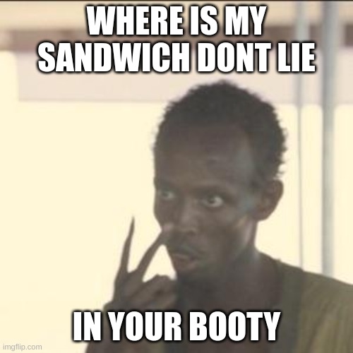 Look At Me Meme | WHERE IS MY SANDWICH DONT LIE; IN YOUR BOOTY | image tagged in memes,look at me | made w/ Imgflip meme maker