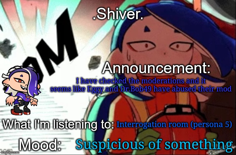 Eggy you can't delete comments that YOU don't like and Dr.Bob49 you can't disapprove images YOU don't like | I have checked the moderations and it seems like Eggy and Dr.Bob49 have abused their mod; Interrogation room (persona 5); Suspicious of something | image tagged in shiver announcement template thanks blook | made w/ Imgflip meme maker