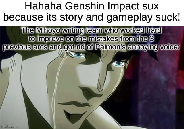 Jonathan Joestar Crying | Hahaha Genshin Impact sux because its story and gameplay suck! The Mihoyo writing team who worked hard to improve on the mistakes from the 3 previous arcs and got rid of Paimon's annoying voice: | image tagged in jonathan joestar crying | made w/ Imgflip meme maker