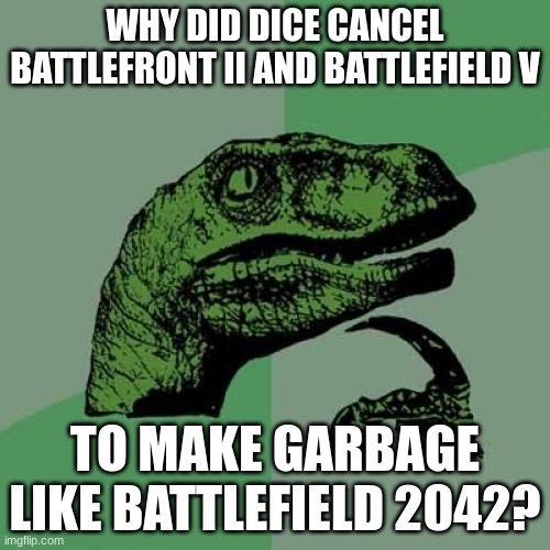 Why | WHY DID DICE CANCEL BATTLEFRONT II AND BATTLEFIELD V; TO MAKE GARBAGE LIKE BATTLEFIELD 2042? | image tagged in memes,philosoraptor | made w/ Imgflip meme maker